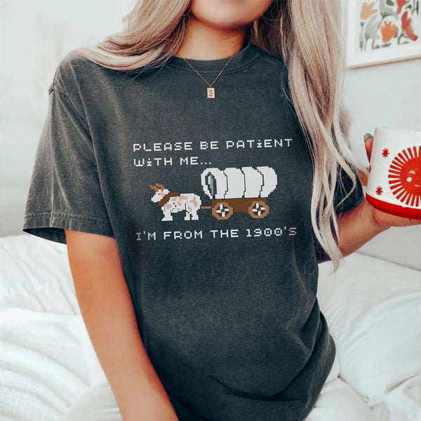 Please Be Patient with Me, I'm From the 1900's - Print Unisex Sweatshirt/T-Shirt