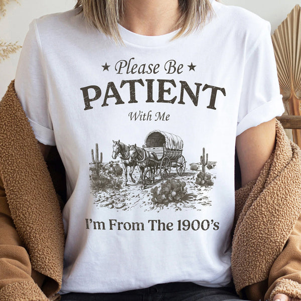 Please Be Patient with Me, I'm From the 1900's - Print Unisex Sweatshirt/T-Shirt