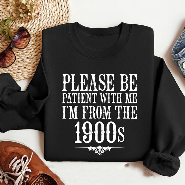 Please Be Patient with Me, I'm From the 1900's - Print Unisex Sweatshirt/T-Shirt